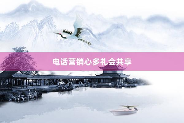 电话营销心多礼会共享